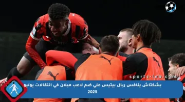 بشكتاش ينافس ريال بيتيس على ضم لاعب ميلان في انتقالات يوليو 2025